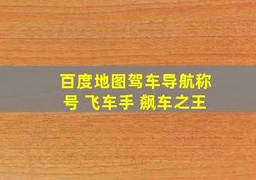 百度地图驾车导航称号 飞车手 飙车之王